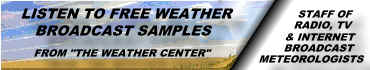 Click here.  Listen to FREE weather broadcast samples from "The Weather Center," a broadcast service of Aviation Weather, Inc. in RealAudio !!
